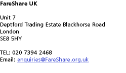 FareShare UK Unit 7 Deptford Trading Estate Blackhorse Road London SE8 5HY TEL  020 7394 2468 Email  enquiries FareSh   