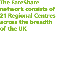 The FareShare network consists of 21 Regional Centres across the breadth of the UK
