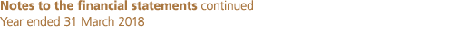 Notes to the financial statements continued Year ended 31 March 2018
